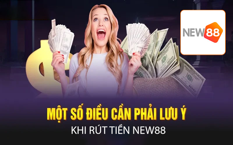 Lưu ý khi rút tiền new88