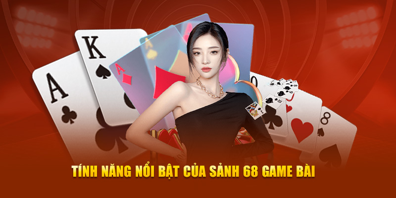 Tính năng nổi bật của sảnh 68 game bài